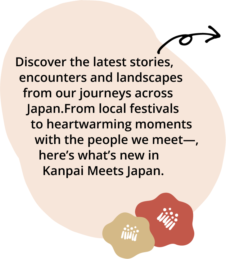 Discover the latest stories, encounters and landscapes from our journeys across Japan.From local festivals to heartwarming moments with the people we meet—,
here’s what’s new in Kanpai Meets Japan.